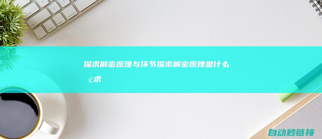 探求解密原理与环节|探求解密原理是什么 (探求解密原理是什么)