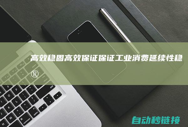 高效稳固|高效保证|保证工业消费延续性 (稳定高效)