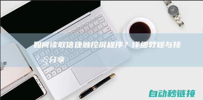 如何读取信捷触控屏程序？详细教程与技巧分享 (如何读取信捷xc系列plc的时钟数据)