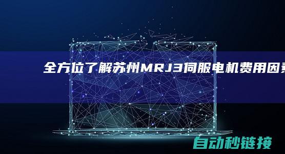 全方位了解苏州MR-J3伺服电机费用因素与选购建议 (全方位了解苏轼)